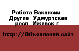 Работа Вакансии - Другие. Удмуртская респ.,Ижевск г.